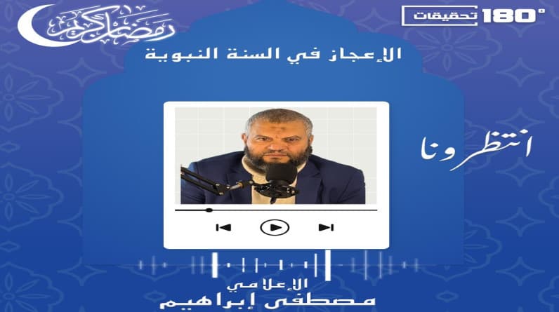 “الاعجاز في السنة النبوية”.. حلقات يقدمها الإعلامي والباحث “مصطفى إبراهيم” على موقع 180 تحقيقات